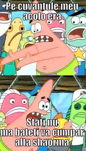 Da te aud - PE CUVANTULE MEU ACOLO ERA STATI NU MA BATETI VA CUMPAR ALTA SHAORMA Push it somewhere else Patrick