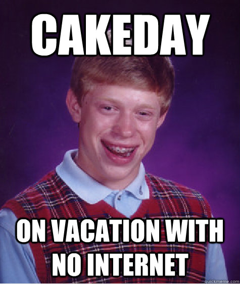 Cakeday On vacation with no internet  Bad Luck Brian