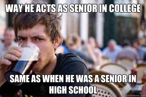 Way he acts as senior in college Same as when he was a senior in high school - Way he acts as senior in college Same as when he was a senior in high school  Lazy College Senior