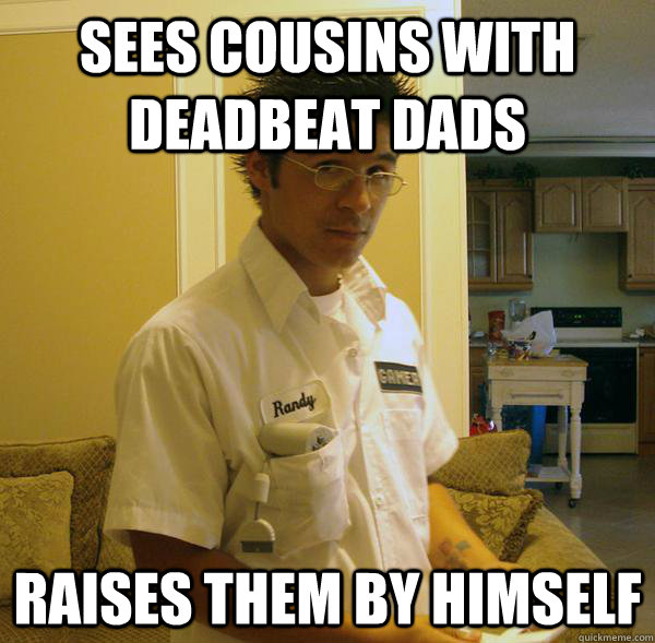 sees cousins with deadbeat dads raises them by himself - sees cousins with deadbeat dads raises them by himself  Selfless Randy