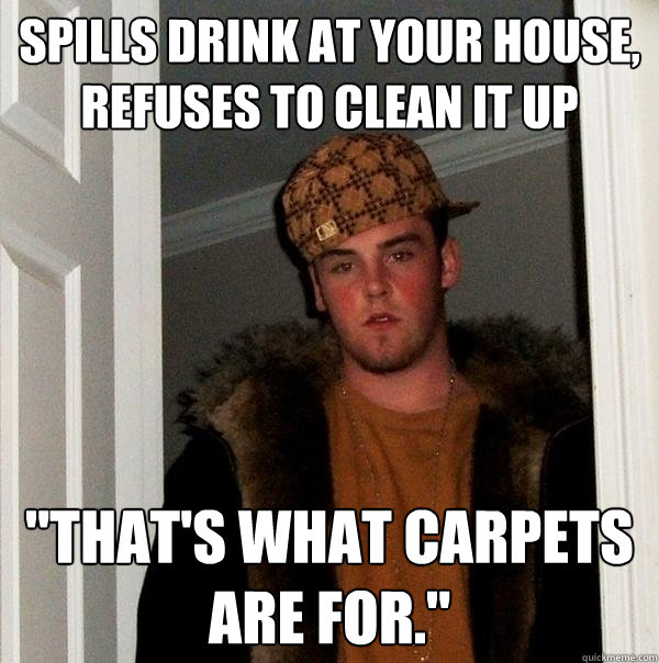 Spills drink at your house, refuses to clean it up 