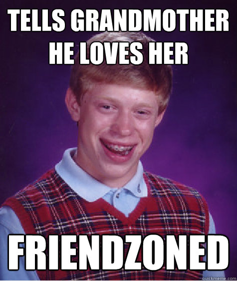 Tells grandmother he loves her Friendzoned - Tells grandmother he loves her Friendzoned  Bad Luck Brian