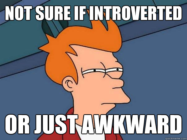 Not sure if introverted Or just awkward  Futurama Fry