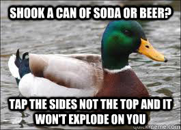 shook a can of soda or beer? Tap the sides not the top and it won't explode on you  Good Advice Duck