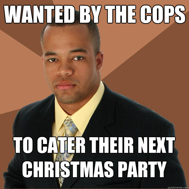 Wanted by the cops to cater their next christmas party - Wanted by the cops to cater their next christmas party  Successful Black Man