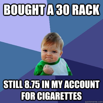 bought a 30 rack still 8.75 in my account for cigarettes  Success Kid