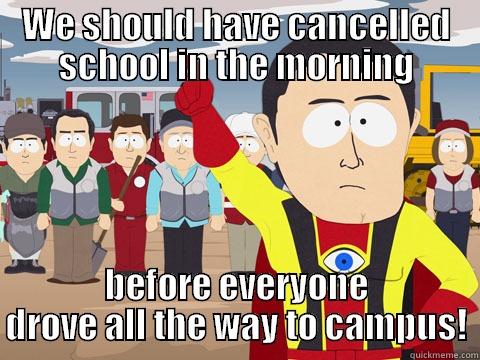 WE SHOULD HAVE CANCELLED SCHOOL IN THE MORNING BEFORE EVERYONE DROVE ALL THE WAY TO CAMPUS! Captain Hindsight