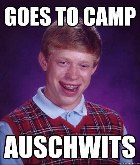 goes to camp AUSCHWITS  Bad Luck Brian