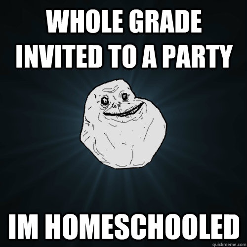 Whole grade invited to a party Im homeschooled  Forever Alone