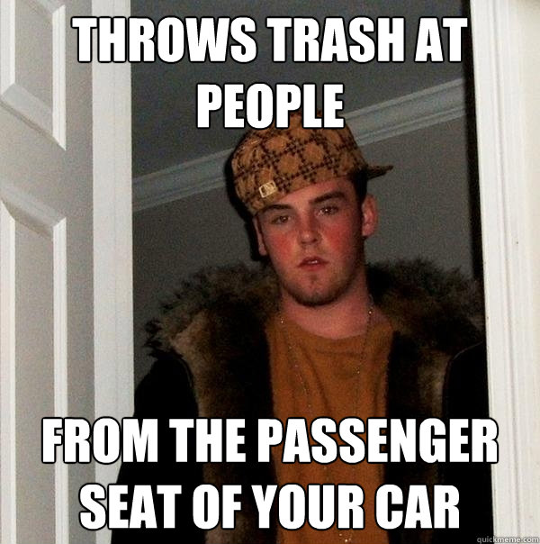 throws trash at people from the passenger seat of your car  Scumbag Steve