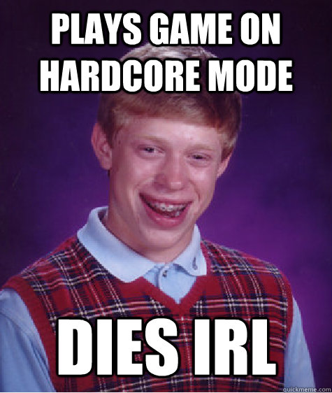 Plays Game on Hardcore mode Dies irl  Bad Luck Brian