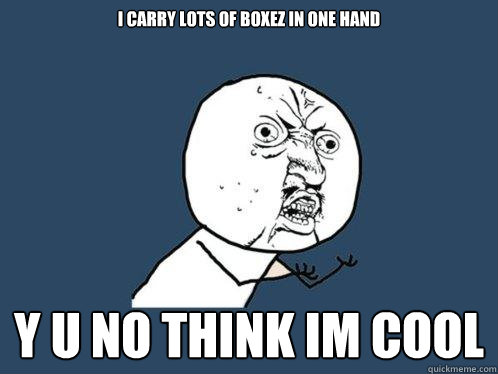 i carry lots of boxez in one hand y u no think im cool   Y U No