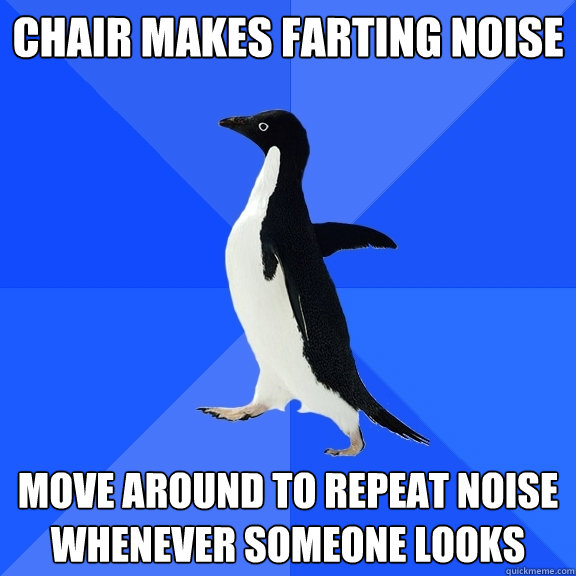 chair makes farting noise move around to repeat noise whenever someone looks  Socially Awkward Penguin