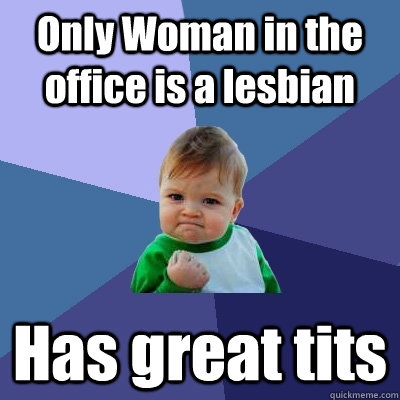 Only Woman in the office is a lesbian Has great tits  Success Kid