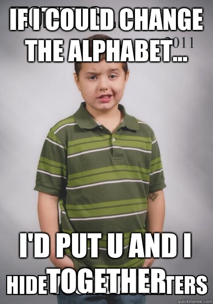 If I could change the alphabet... I'd put U and I together   Suave Six-Year-Old