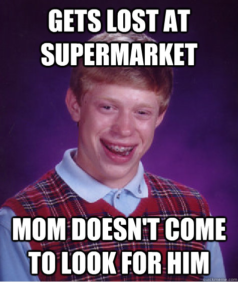 Gets lost at supermarket mom doesn't come to look for him - Gets lost at supermarket mom doesn't come to look for him  Bad Luck Brian