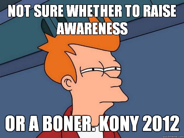 Not sure whether to raise awareness or a boner. kony 2012  Futurama Fry