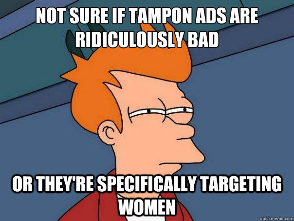 not sure if tampon ads are ridiculously bad or they're specifically targeting women  Futurama Fry