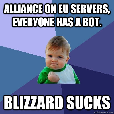 Alliance on EU servers, everyone has a bot. Blizzard sucks - Alliance on EU servers, everyone has a bot. Blizzard sucks  Success Kid