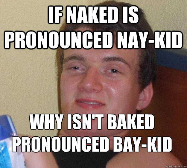 If naked is pronounced nay-kid Why isn't baked pronounced bay-kid
  10 Guy