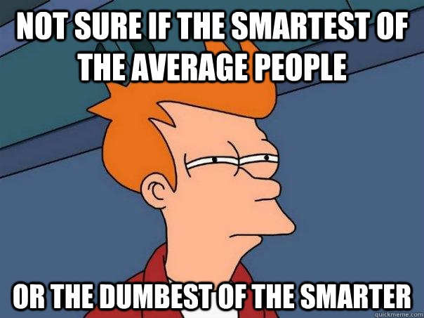 not sure if the smartest of the average people or the dumbest of the smarter  - not sure if the smartest of the average people or the dumbest of the smarter   Futurama Fry