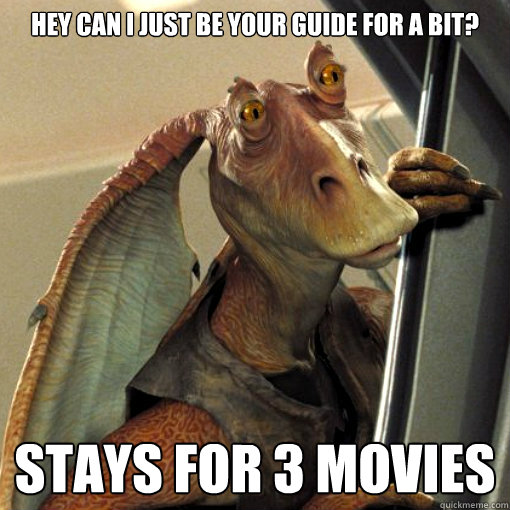 hey can i just be your guide for a bit? stays for 3 movies - hey can i just be your guide for a bit? stays for 3 movies  Scumbag jar jar