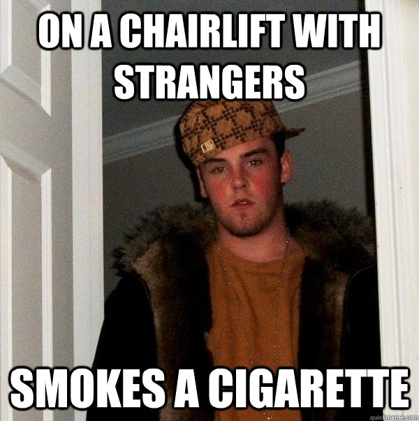 On a chairlift with strangers smokes a cigarette  Scumbag Steve