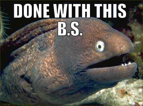 DONE WITH THIS B.S.  Bad Joke Eel