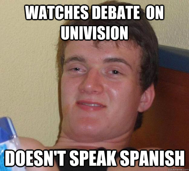 Watches debate  on Univision  doesn't speak spanish  10 Guy