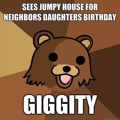 sees jumpy house for neighbors daughters birthday giggity  Pedobear