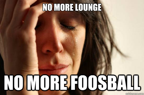 no more lounge no more foosball  First World Problems