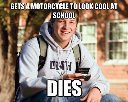 GETS A MOTORCYCLE to look cool at school dies  College Freshman