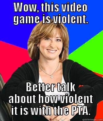 I hear this all the time. -_- - WOW, THIS VIDEO GAME IS VIOLENT. BETTER TALK ABOUT HOW VIOLENT IT IS WITH THE PTA. Sheltering Suburban Mom