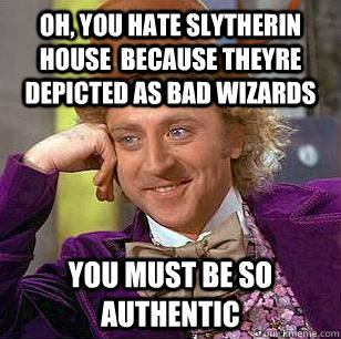 oh, you hate slytherin house  because theyre depicted as bad wizards You must be so authentic - oh, you hate slytherin house  because theyre depicted as bad wizards You must be so authentic  Condescending Wonka