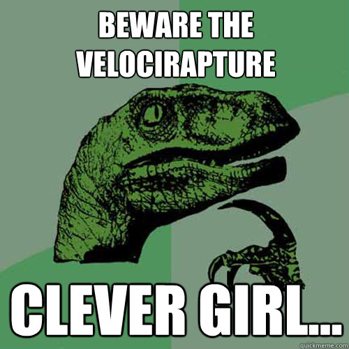 Beware the Velocirapture Clever girl... - Beware the Velocirapture Clever girl...  Philosoraptor