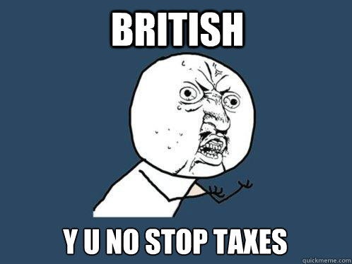 British y u no stop taxes  Y U No