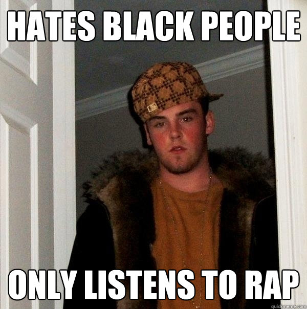 hates black people only listens to rap  Scumbag Steve