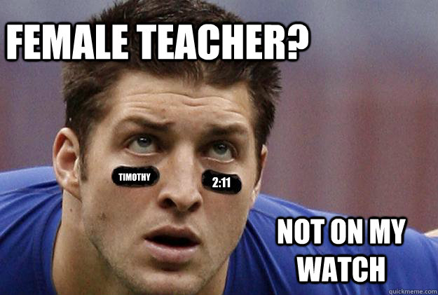 Female teacher? Timothy 2:11 Not on my watch  