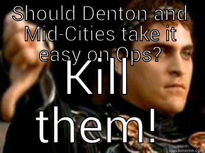 SHOULD DENTON AND MID-CITIES TAKE IT EASY ON OPS? KILL THEM! Downvoting Roman