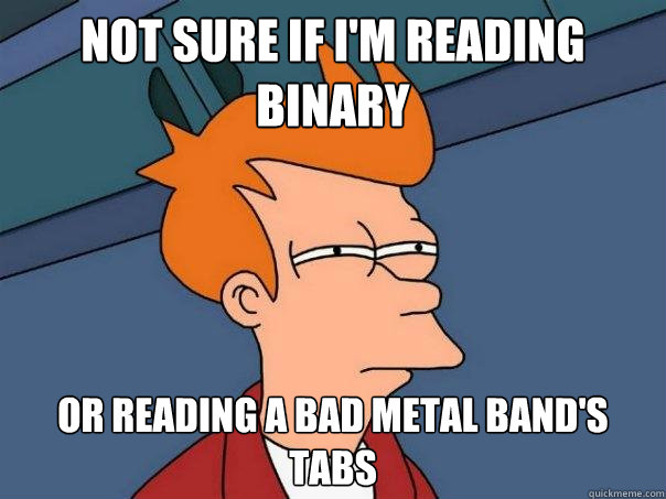 Not sure if I'm reading binary Or reading a bad metal band's tabs  Futurama Fry