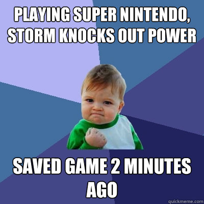 Playing Super Nintendo, Storm knocks out Power Saved game 2 minutes ago - Playing Super Nintendo, Storm knocks out Power Saved game 2 minutes ago  Success Kid