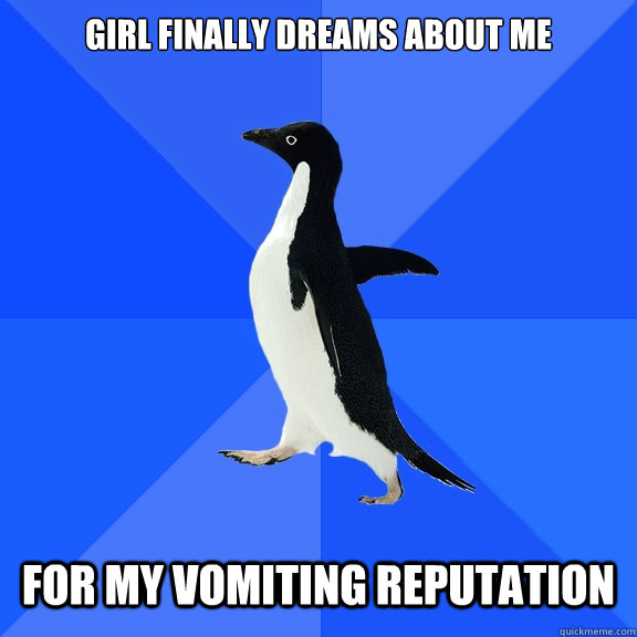 girl finally dreams about me for my vomiting reputation  Socially Awkward Penguin