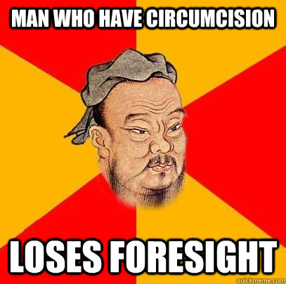 Man who have circumcision  loses foresight - Man who have circumcision  loses foresight  Confucius says