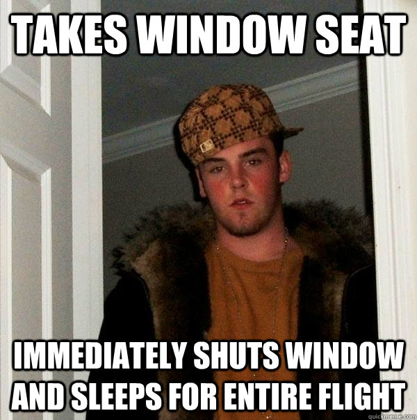 Takes window seat immediately shuts window and sleeps for entire flight - Takes window seat immediately shuts window and sleeps for entire flight  Scumbag Steve