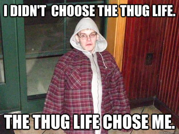 I didn't  choose the thug life. The thug life chose me.  