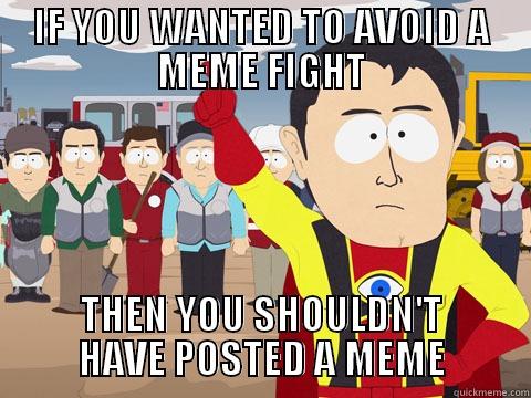 IF YOU WANTED TO AVOID A MEME FIGHT THEN YOU SHOULDN'T HAVE POSTED A MEME Captain Hindsight