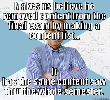 MAKES US BELIEVE HE REMOVED CONTENT FROM THE FINAL EXAM BY MAKING A CONTENT LIST... IT HAS THE SAME CONTENT SAW THRU THE WHOLE SEMESTER. Engineering Professor