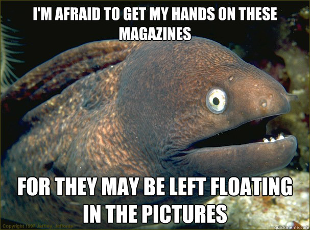 I'm afraid to get my hands on these magazines for they may be left floating in the pictures - I'm afraid to get my hands on these magazines for they may be left floating in the pictures  Bad Joke Eel