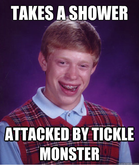 Takes a shower attacked by tickle monster  Bad Luck Brian