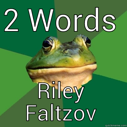 2 WORDS RILEY FALTZOV Foul Bachelor Frog